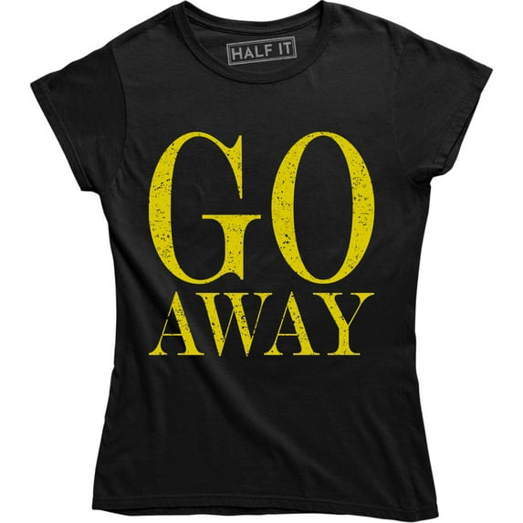 Go Away - Funny Rude Attitude Women's Gift for Wife Sister Mom T-Shirt