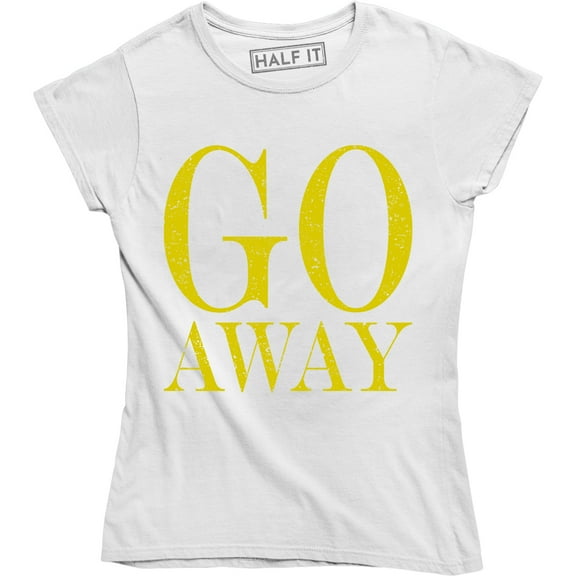 Go Away - Funny Rude Attitude Women's Gift for Wife Sister Mom T-Shirt
