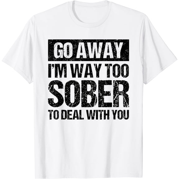 Go Away I'm Way Too Sober To Deal With You Drinking Funny T-Shirt mens t shirt,white,women,funny,misfits,men,journey