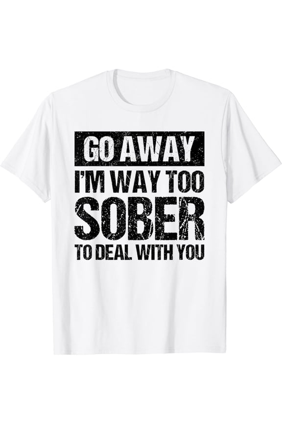 Go Away I'm Way Too Sober To Deal With You Drinking Funny T-Shirt mens t shirt,white,women,funny,misfits,men,journey