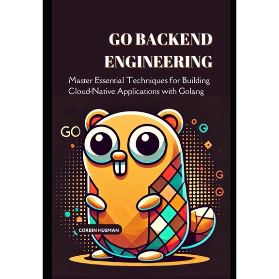 Backend Engineering Books Go Backend Engineering: Master Essential Techniques for Building Cloud-Native Applications with Golang, (Paperback)