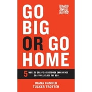Go Big or Go Home 5 Ways to Create a Customer Experience That Will Close the Deal, Paperback
