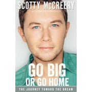 SCOTTY MCCREERY; TRAVIS THRASHER Go Big or Go Home: The Journey Toward the Dream (Hardcover)