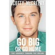 SCOTTY MCCREERY; TRAVIS THRASHER Go Big or Go Home: The Journey Toward the Dream (Hardcover)