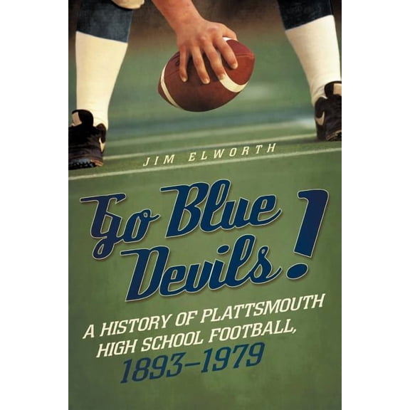 Go Blue Devils! : A History of Plattsmouth High School Football, 1893-1979