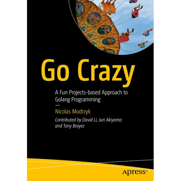 Go Crazy: A Fun Projects-Based Approach to Golang Programming, (Paperback)