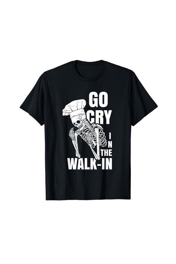 Go Cry in the Walk-in Restaurant Kitchen Chef Work Joke T-Shirt