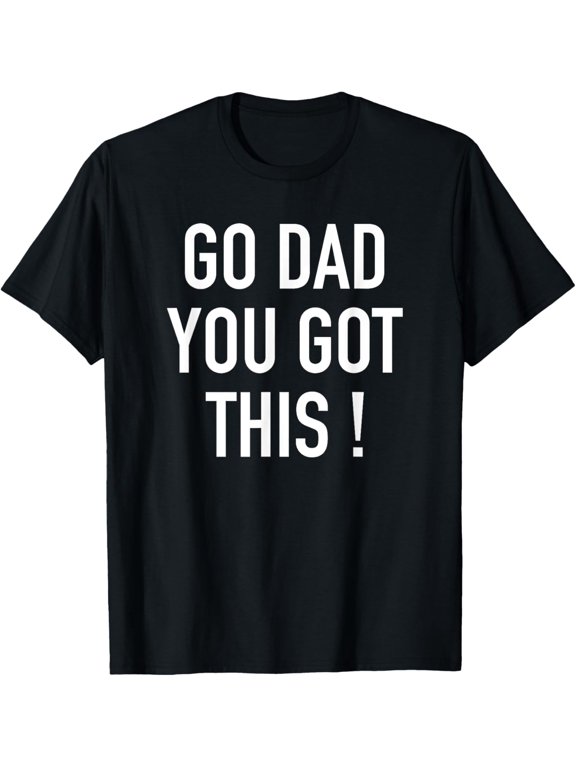 Go Dad You Got This! - Popular Motivational Quote T-Shirt men and women can wear, black, white, gifts
