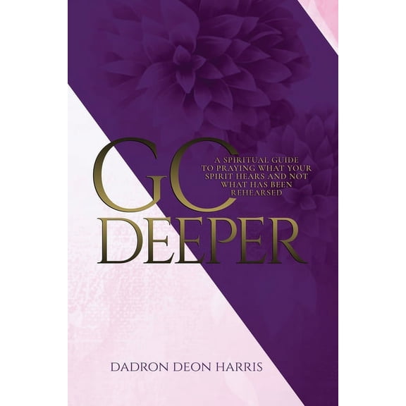 Go Deeper: A Spiritual Guide to Praying What Your Spirit Hears and not What Has Been Rehearsed or Memorized (Paperback)