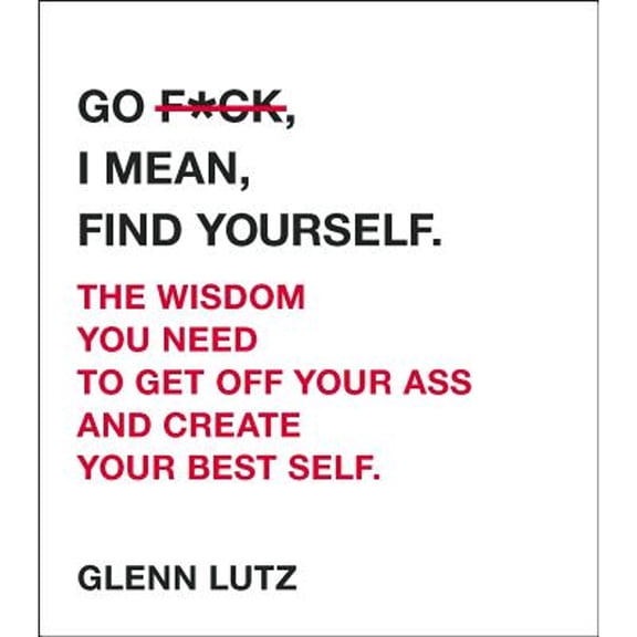 Pre-Owned Go F*ck, I Mean, Find Yourself.: The Wisdom You Need to Get Off Your Ass and Create Your Best Self. Hardcover Glenn Lutz