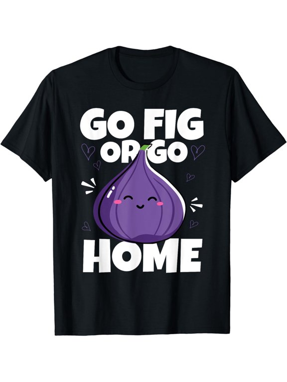 Go Fig Or Go Home Funny Fruit Pun Fig Lovers T-Shirt