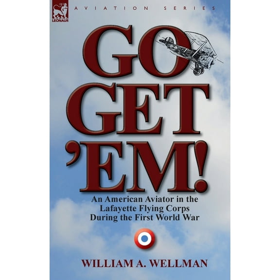 Go, Get 'Em! an American Aviator in the Lafayette Flying Corps During the First World War, (Paperback)