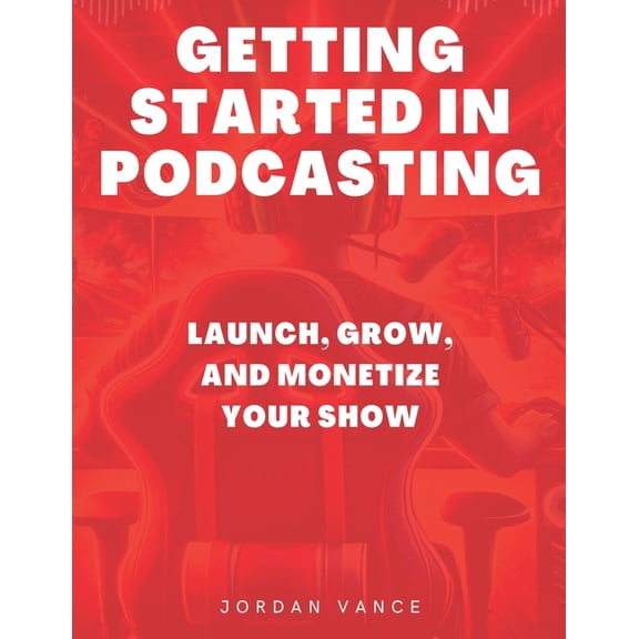 Go Live Series by Jordan Vance Getting Started in Podcasting: Launch, Grow, and Monetize Your Show, (Paperback)