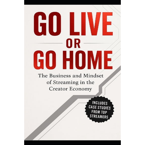 Go Live or Go Home: The Business and Mindset of Streaming in the Creator Econonmy, (Paperback)
