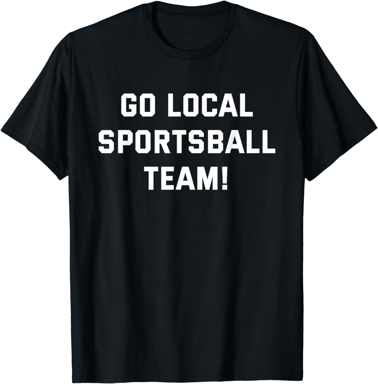 Go Local Sportsball Team! Funny Humorous Sports Fan Sarcasm TShirt