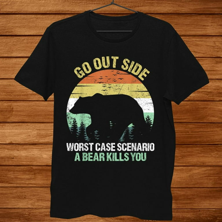 Go Outside Worst Case Scenario A Bear Kills You T-Shirt Gift Go Outside Worst Case Scenario A Bear Kills You T-Shirt Gift