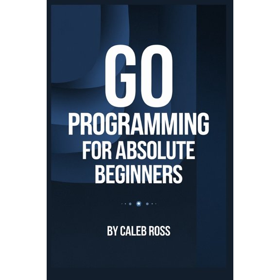 Go Programming For Absolute Beginners, (Paperback)