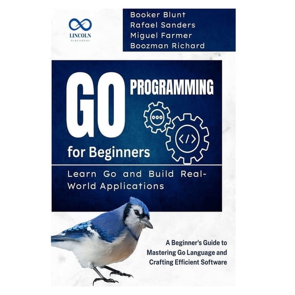 Golang Programming Go Programming for Beginners, Learn Go and Build Real-World Applications: A Beginner's Guide to Mastering Go Langua, Book 4, (Paperback)
