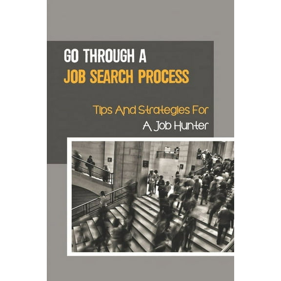 Go Through A Job Search Process: Tips And Strategies For A Job Hunter: A Job Search Process. (Paperback)