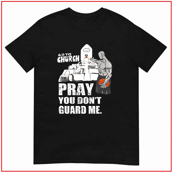 Go To Church Pray You Dont Guard Me Basketball Unisex T-Shirt V13626 Size S-5XL