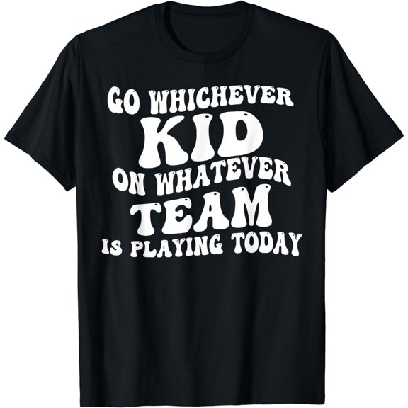 Go Whichever Kid On Whatever Team Is Playing Today T-Shirt