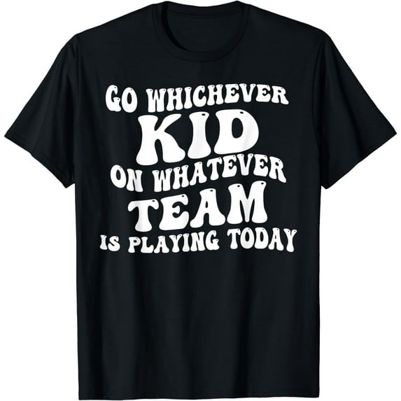 Go Whichever Kid On Whatever Team Is Playing Today Funny Creative Graphic T-Shirt