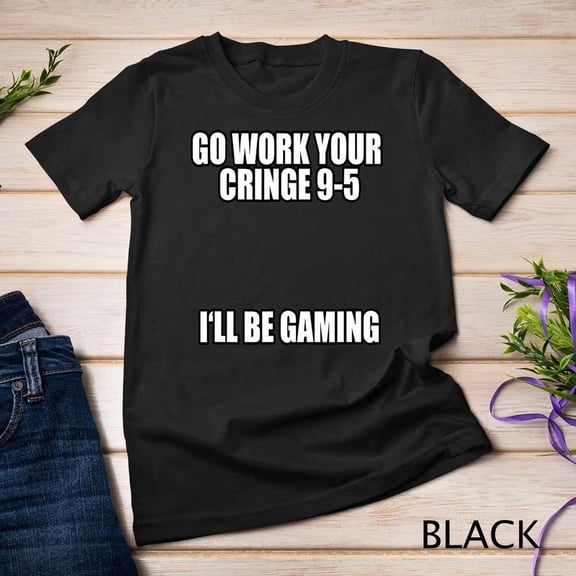 Go Work Your Cringe Nine To Five Ill Be Gaming Meme Video Graphic Tee,for men and women up to 5XL