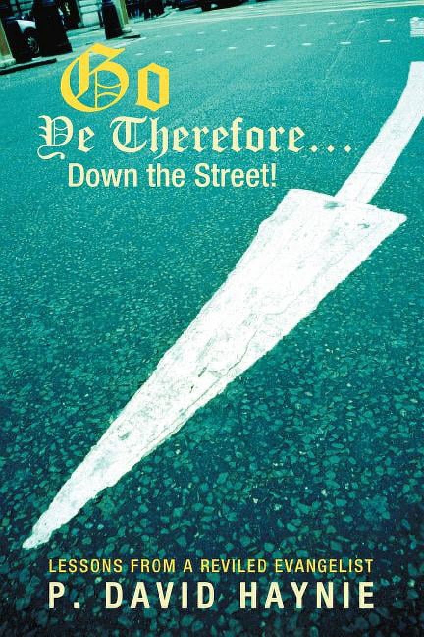 Reviled Go Ye Therefore ... Down the Street!: Lessons from a Reviled Evangelist ...