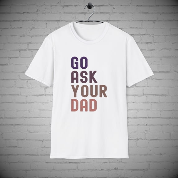 Go ask your Dad t-shirt, Funny Mom tee, Mothers Day Gift