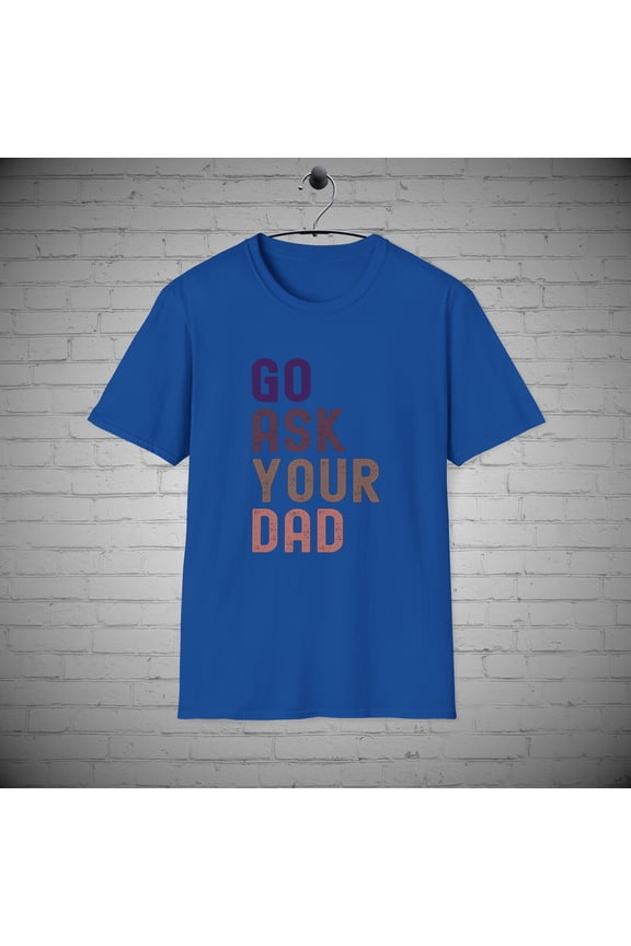 Go ask your Dad t-shirt, Funny Mom tee, Mothers Day Gift