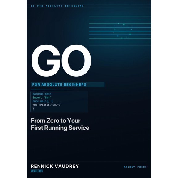 Go for Absolute Beginners GO For Absolute Beginners: From Zero to Your First Running Service, Book 1, (Paperback)