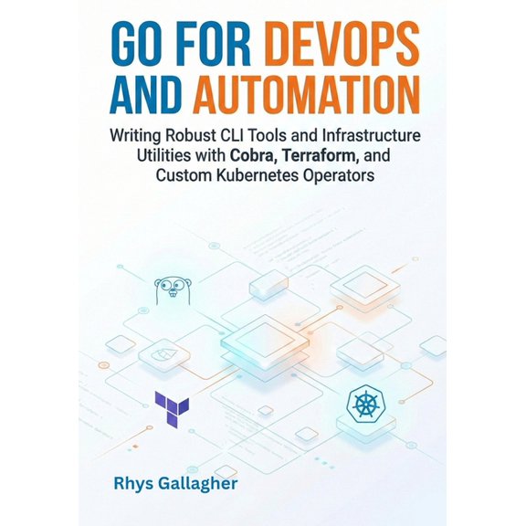 Go for DevOps and Automation: Writing Robust CLI Tools and Infrastructure Utilities with Cobra, Terraform, and Custom Ku, (Paperback)