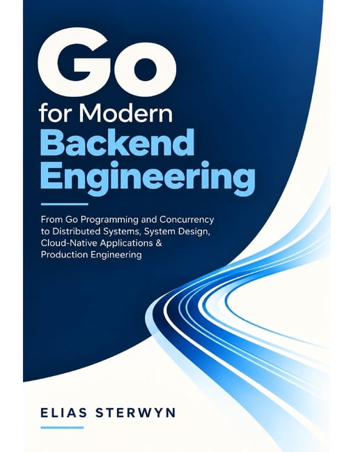 Go for Modern Backend Engineering: From Go Programming and Concurrency ...