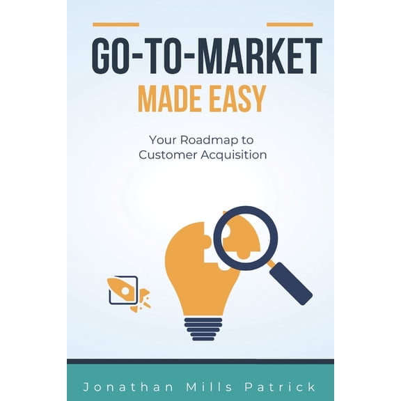 Go-to-Market Made Easy: Your Roadmap to Customer Acquisition, (Paperback)