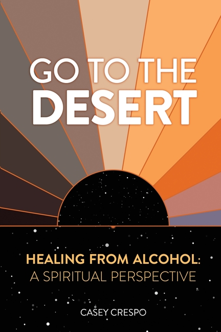 Go to the Desert - Healing from Alcohol: A Spiritual Perspective: A Spiritual Perspective, (Paperback)