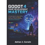 GoDot 4 Game Development Mastery The Complete Beginners Guide to Building 2D and 3D Games with GDScript, Real Projects, Paperback