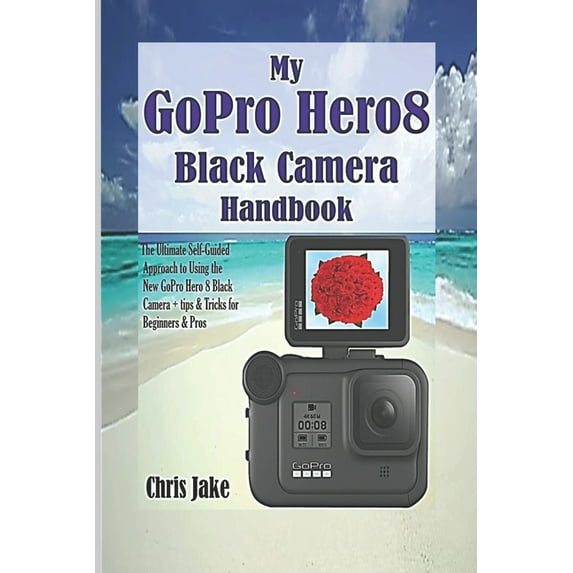 My GoPro Hero8 Black Camera Handbook: The Ultimate Self-Guided Approach to Using the New GoPro Hero 8 Black Camera + Tips & Tricks for Beginners & Pros (Paperback)