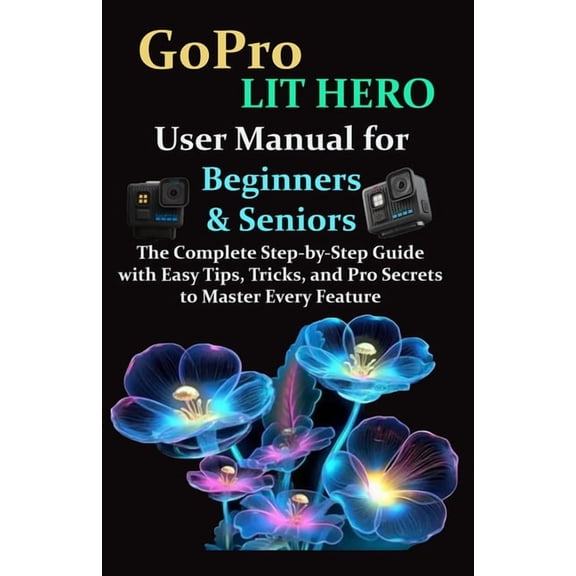 GoPro LIT HERO User Manual for Beginners & Seniors: The Complete Step-by-Step Guide with Easy Tips, Tricks, and Pro , (Paperback)