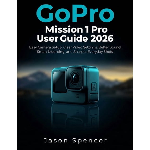 GoPro Mission 1 Pro User Guide 2026: Easy Camera Setup, Clear Video Settings, Better Sound, Smart Mounting, and Sharper , (Paperback)