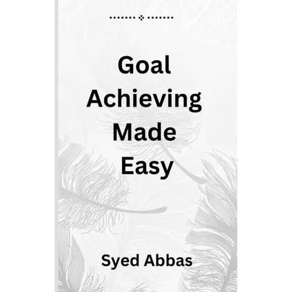 Goal Achieving Made Easy: A Comprehensive Guide to Setting and Reaching Your Objectives, (Paperback)