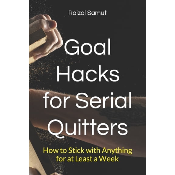 Goal Hacks for Serial Quitters: How to Stick with Anything for at Least a Week, (Paperback)