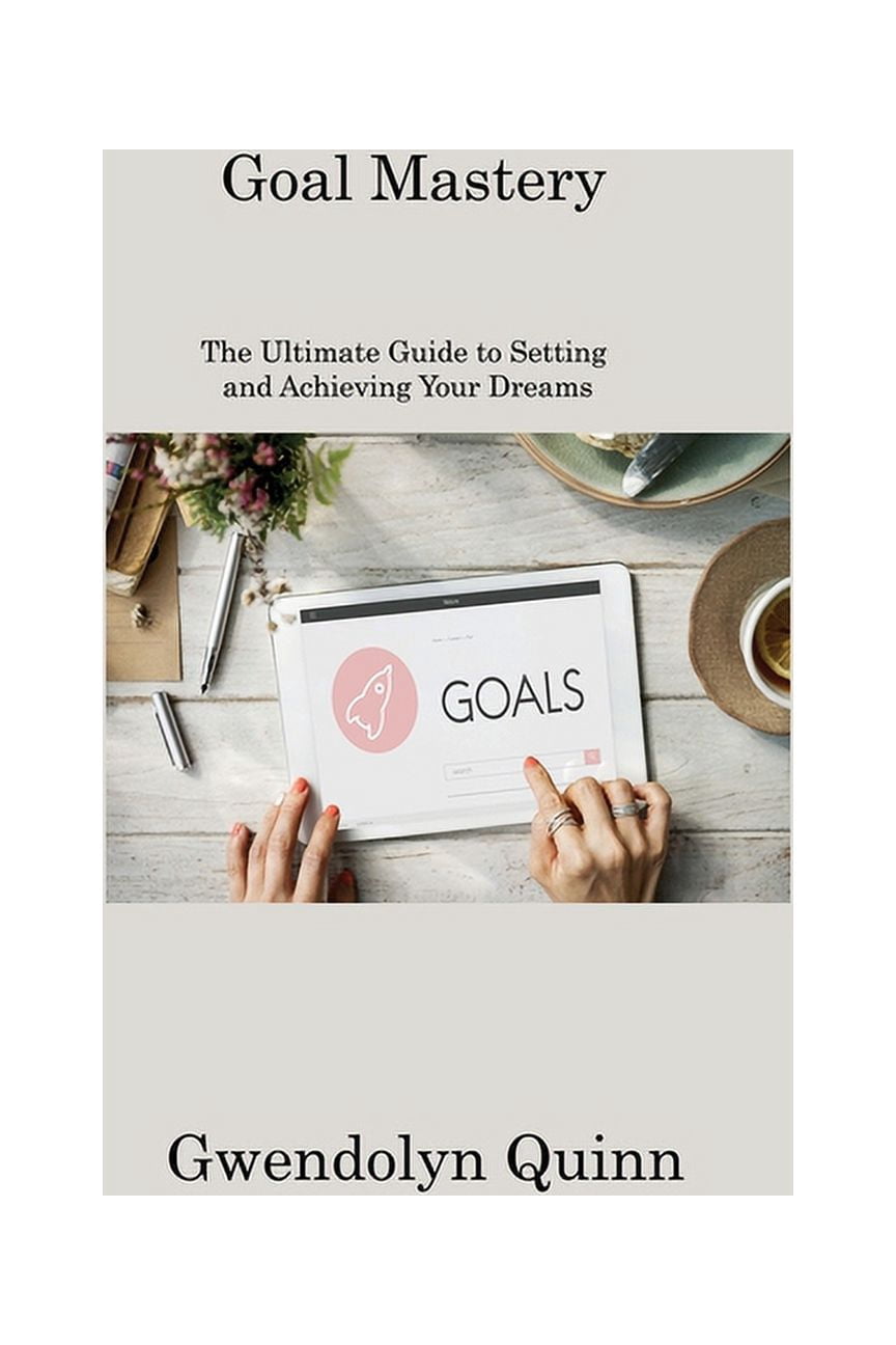 Goal Mastery: The Ultimate Guide to Setting and Achieving Your Dreams ...