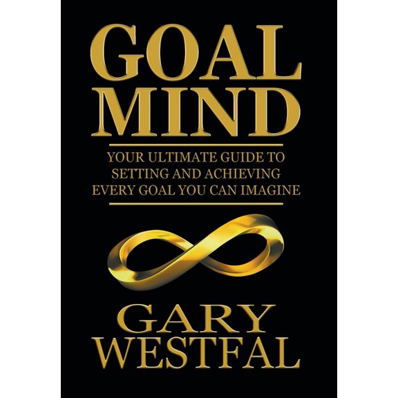 Goal Mind: Your Ultimate Guide to Setting and Achieving Every Goal You Can Imagine, (Hardcover)