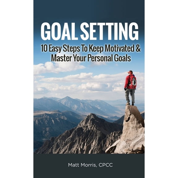 Goal Setting: 10 Easy Steps To Keep Motivated & Master Your Personal Goals, (Paperback)
