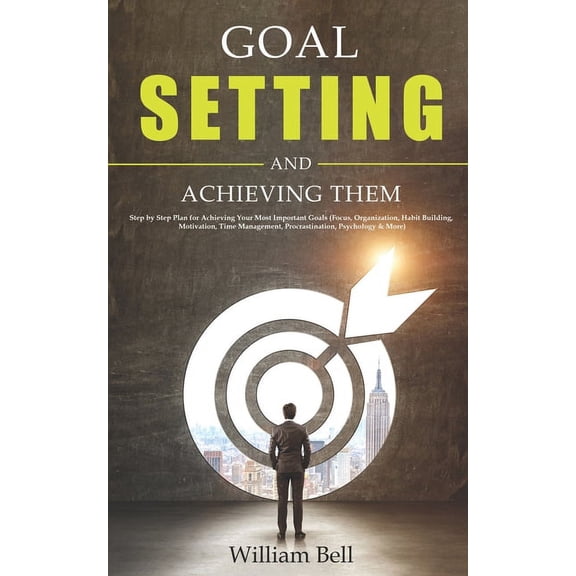 Goal Setting and Achieving Them: Step by Step Plan for Achieving Your Most Important Goals (Focus, Organization, Habit Building, Motivation, Time Management, Procrastination, Psychology & More) (Paperback)