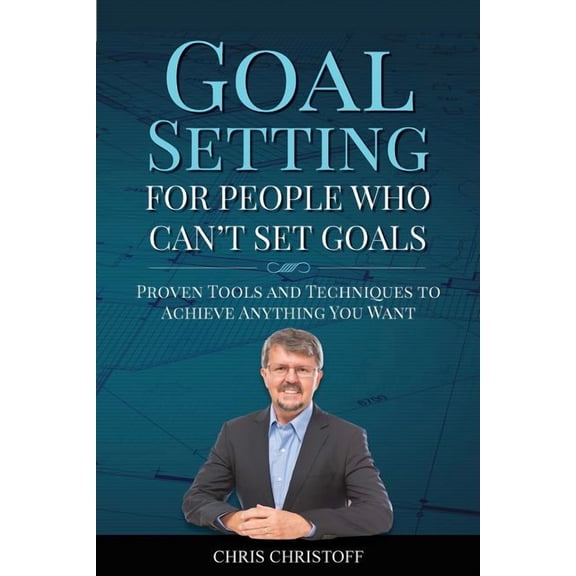 Goal Setting For People Who Can't Set Goals: Proven Tools and Techniques to Achieve Anything You Want, (Paperback)