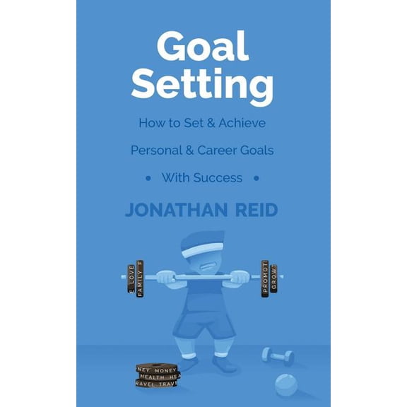 Goal Setting: How To Set & Achieve Personal & Career Goals With Success (Paperback)