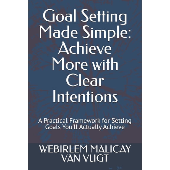 Goal Setting Made Simple: Achieve More with Clear Intentions: A Practical Framework for Setting Goals You'll Actual, (Paperback)