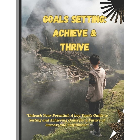 Goals setting: Achieve & Thrive: "Unleash Your Potential: A boy Teen's Guide to Setting and Achieving Goals for a Future, (Paperback)