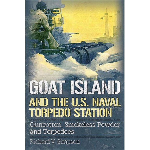 Goat Island and the U.S. Naval Torpedo Station: Guncotton, Smokeless Powder and Torpedoes (Hardcover) by Richard V Simpson